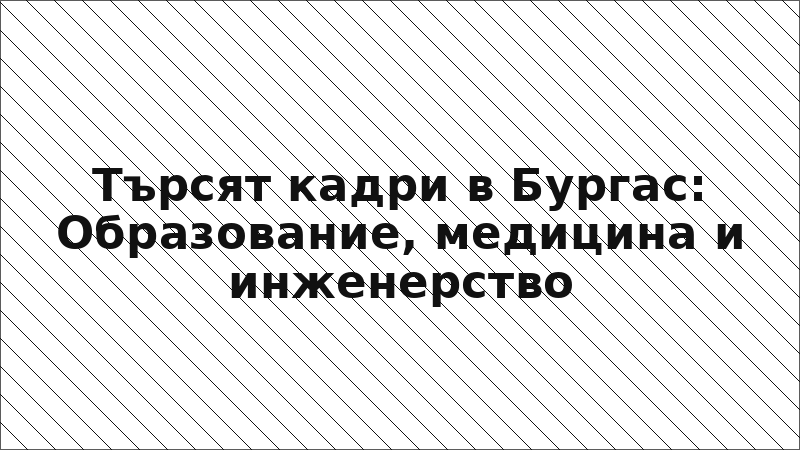 Търсят кадри в Бургас: Образование, медицина и инженерство