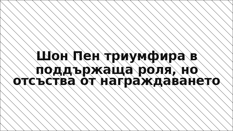 Шон Пен триумфира в поддържаща роля, но отсъства от награждаването