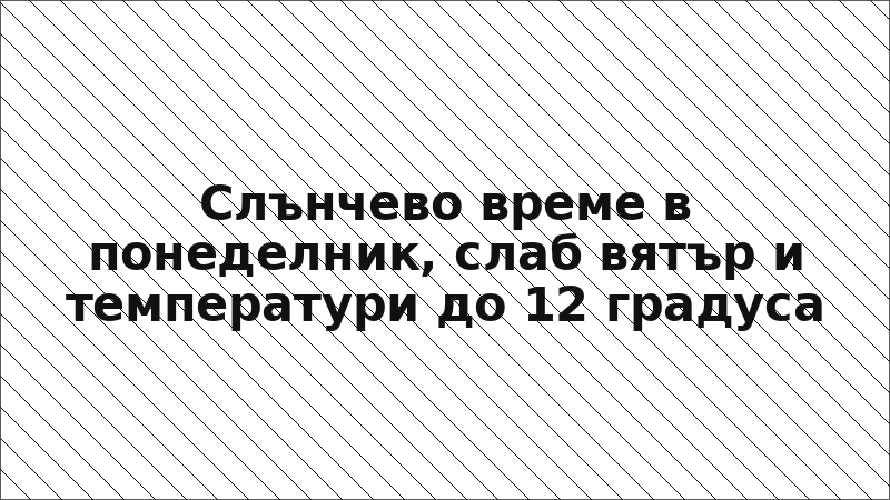 Слънчево време в понеделник, слаб вятър и температури до 12 градуса