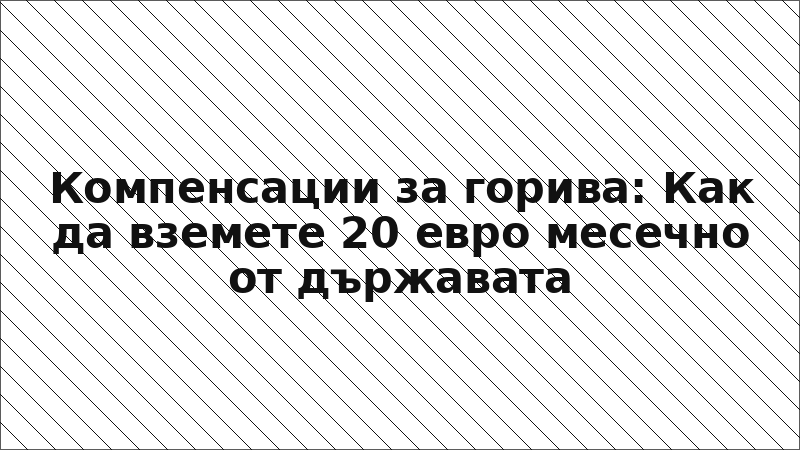 Компенсации за горива: Как да вземете 20 евро месечно от държавата