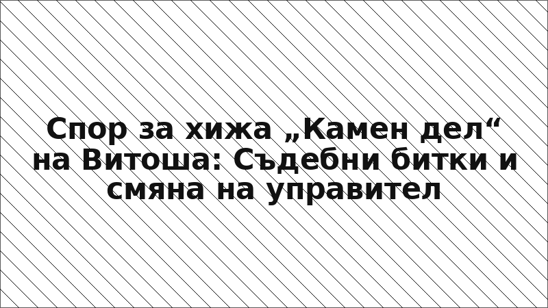 Спор за хижа „Камен дел“ на Витоша: Съдебни битки и смяна на управител
