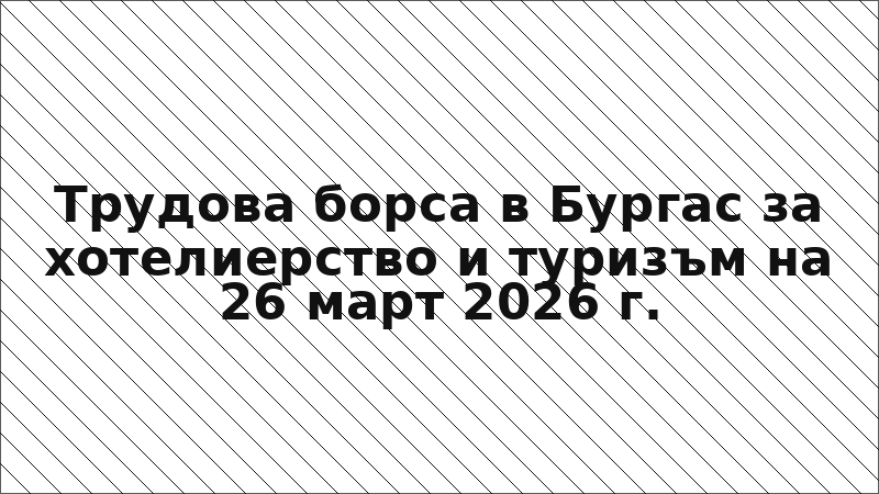 Трудова борса в Бургас за хотелиерство и туризъм на 26 март 2026 г.