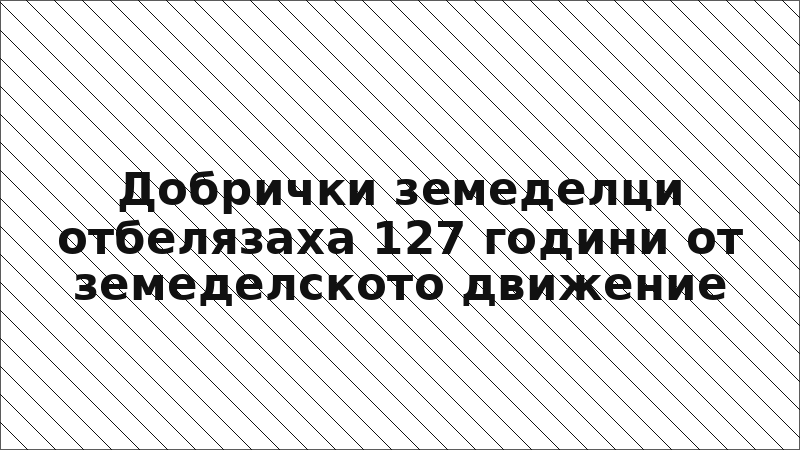 Добрички земеделци отбелязаха 127 години от земеделското движение