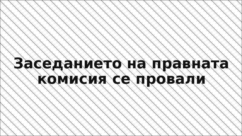 Заседанието на правната комисия се провали