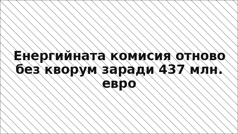 Енергийната комисия отново без кворум заради 437 млн. евро