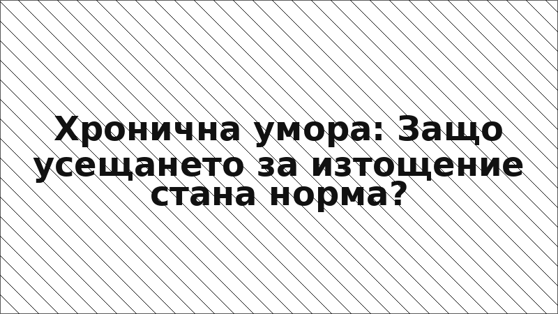 Хронична умора: Защо усещането за изтощение стана норма?
