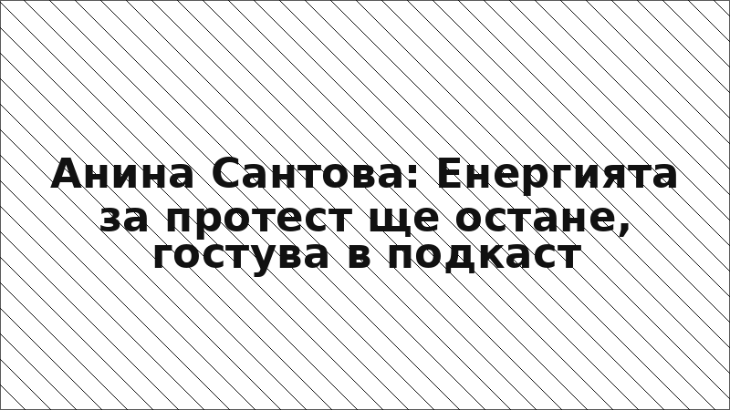 Анина Сантова: Енергията за протест ще остане, гостува в подкаст