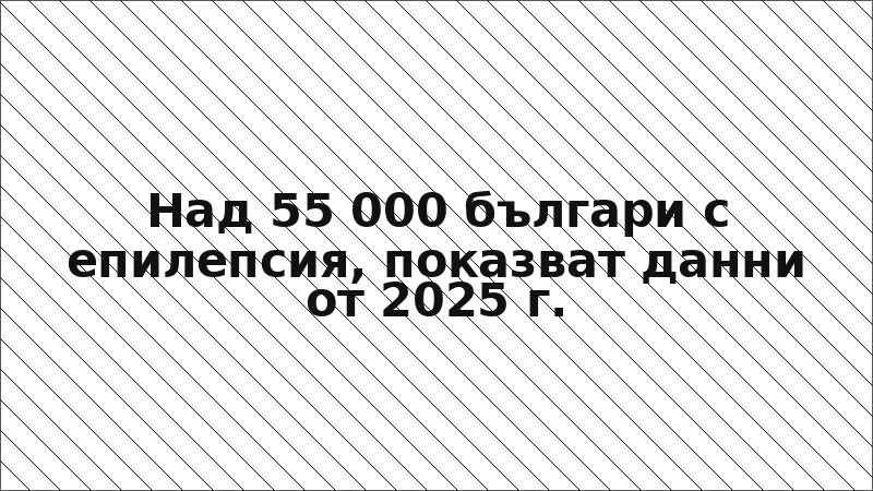 Над 55 000 българи с епилепсия, показват данни от 2025 г.