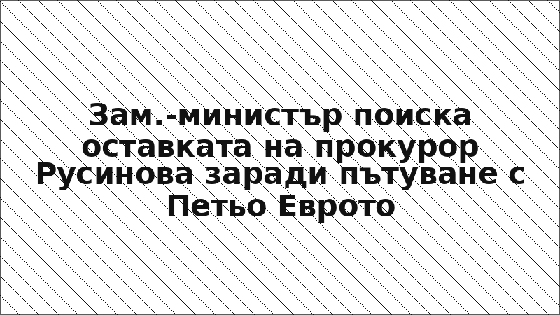 Зам.-министър поиска оставката на прокурор Русинова заради пътуване с Петьо Еврото