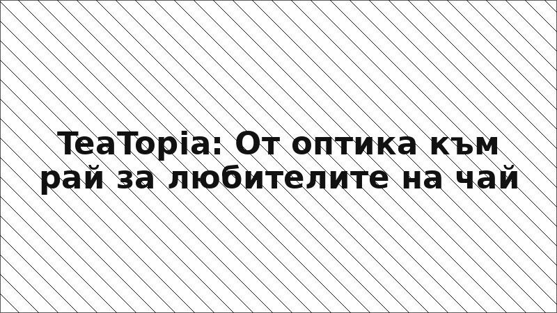 TeaTopia: От оптика към рай за любителите на чай