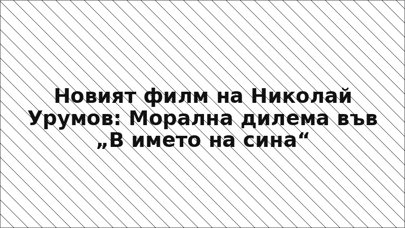 Новият филм на Николай Урумов: Морална дилема във „В името на сина“