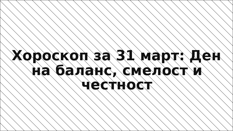 Хороскоп за 31 март: Ден на баланс, смелост и честност