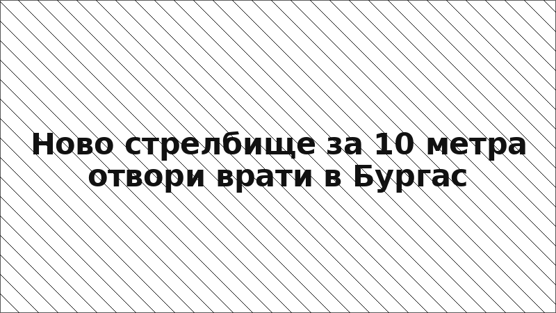 Ново стрелбище за 10 метра отвори врати в Бургас