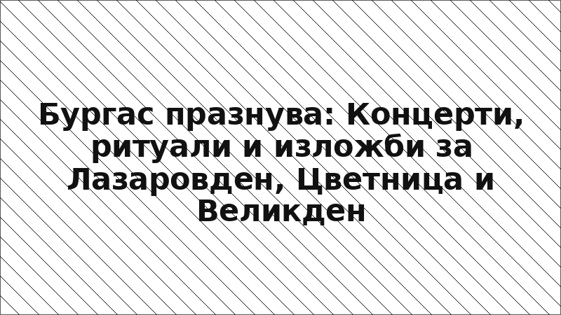 Бургас празнува: Концерти, ритуали и изложби за Лазаровден, Цветница и Великден