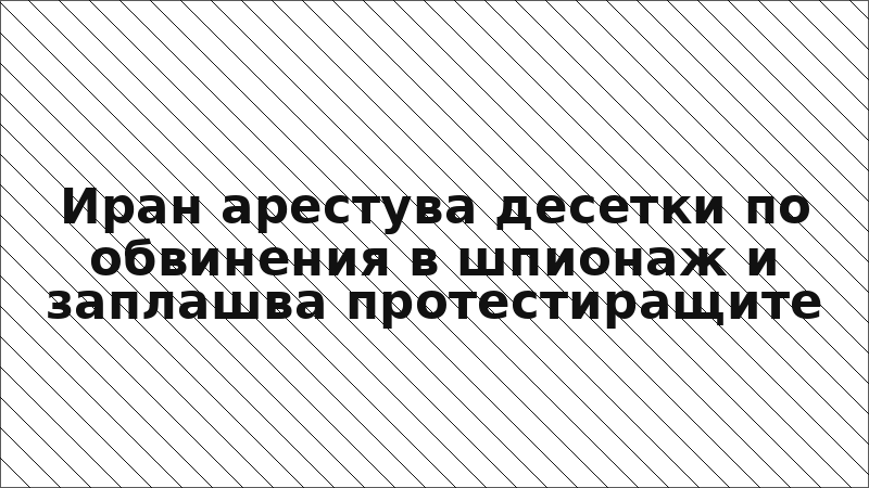 Иран арестува десетки по обвинения в шпионаж и заплашва протестиращите