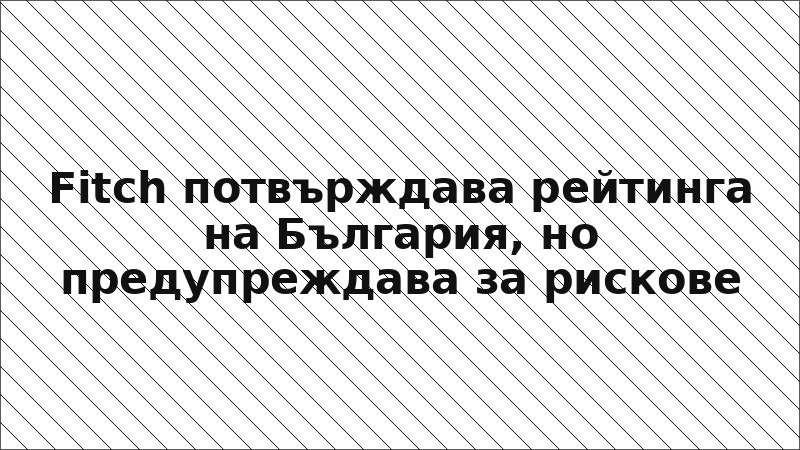 Fitch потвърждава рейтинга на България, но предупреждава за рискове