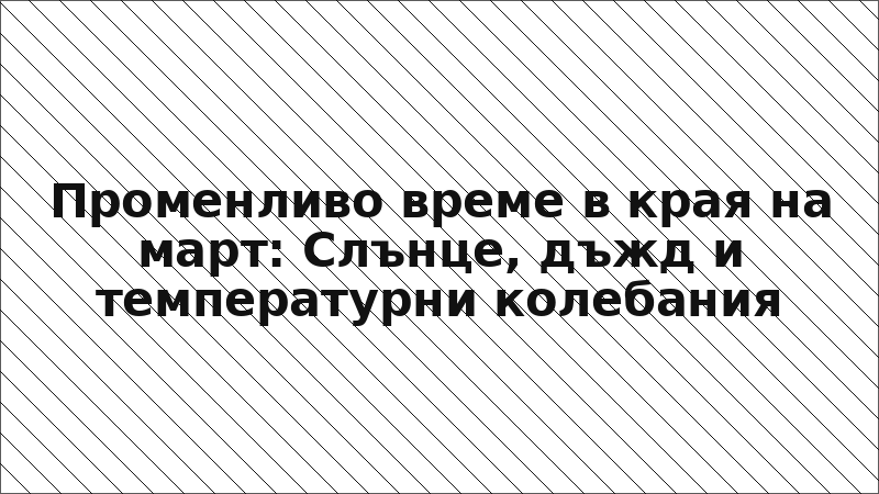 Променливо време в края на март: Слънце, дъжд и температурни колебания