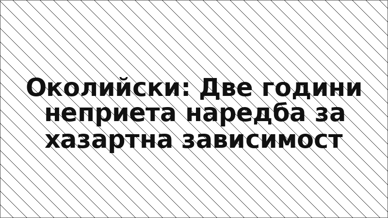 Околийски: Две години неприета наредба за хазартна зависимост