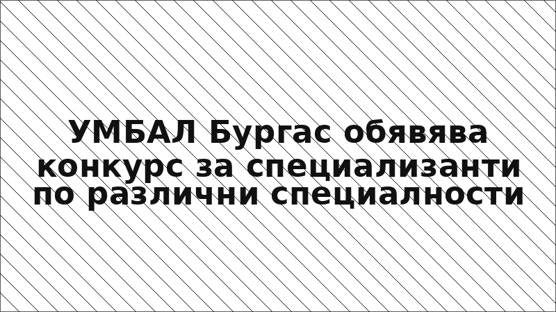 УМБАЛ Бургас обявява конкурс за специализанти по различни специалности