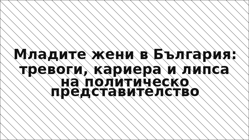 Младите жени в България: тревоги, кариера и липса на политическо представителство