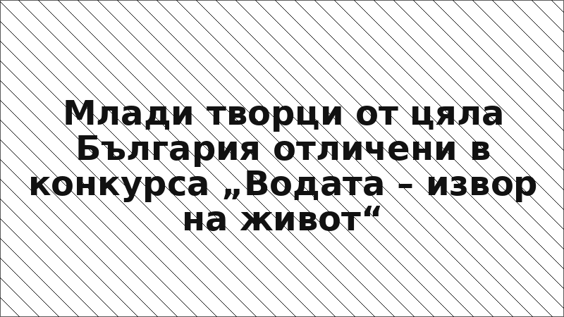 Млади творци от цяла България отличени в конкурса „Водата – извор на живот“