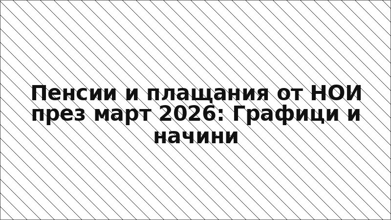 Пенсии и плащания от НОИ през март 2026: Графици и начини
