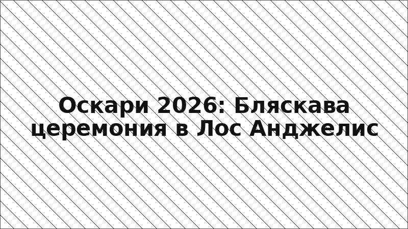 Оскари 2026: Бляскава церемония в Лос Анджелис