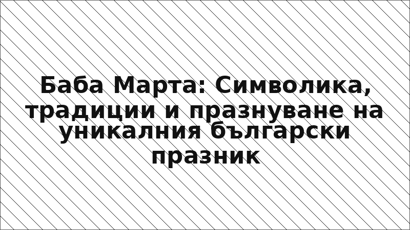 Баба Марта: Символика, традиции и празнуване на уникалния български празник