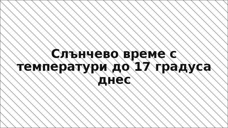 Слънчево време с температури до 17 градуса днес