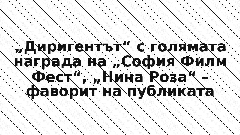 „Диригентът“ с голямата награда на „София Филм Фест“, „Нина Роза“ – фаворит на публиката