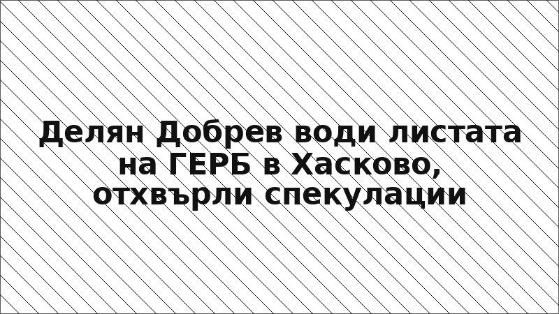 Делян Добрев води листата на ГЕРБ в Хасково, отхвърли спекулации