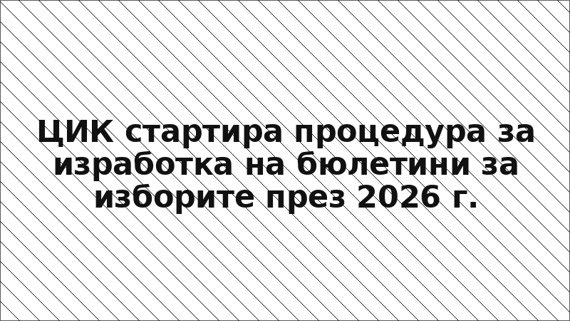 ЦИК стартира процедура за изработка на бюлетини за изборите през 2026 г.