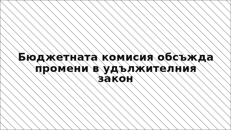 Бюджетната комисия обсъжда промени в удължителния закон