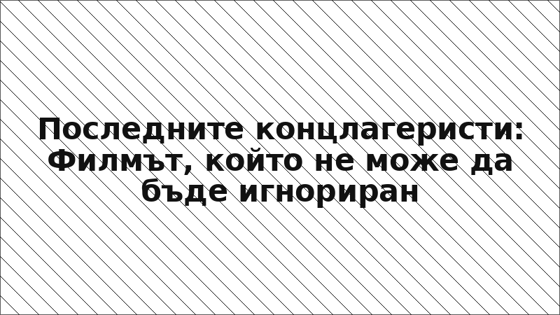 Последните концлагеристи: Филмът, който не може да бъде игнориран