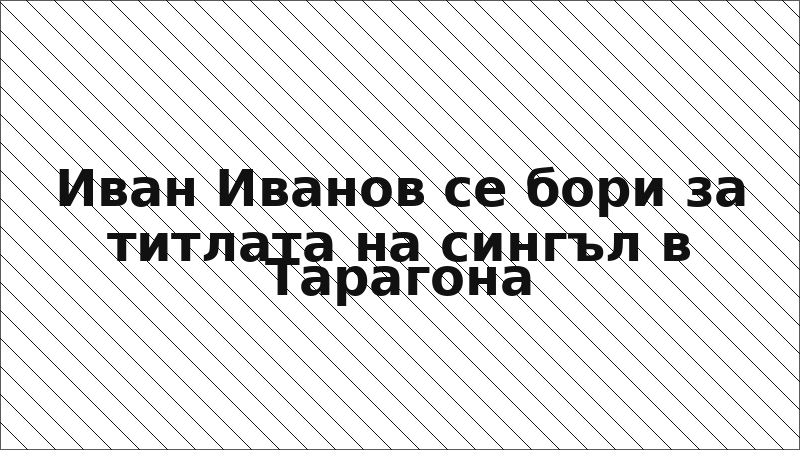Иван Иванов се бори за титлата на сингъл в Тарагона