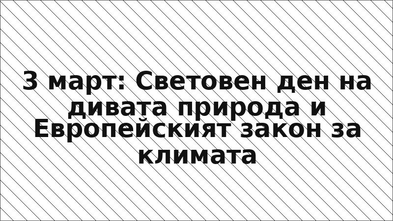 3 март: Световен ден на дивата природа и Европейският закон за климата