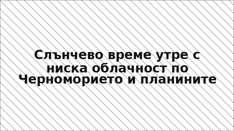 Слънчево време утре с ниска облачност по Черноморието и планините