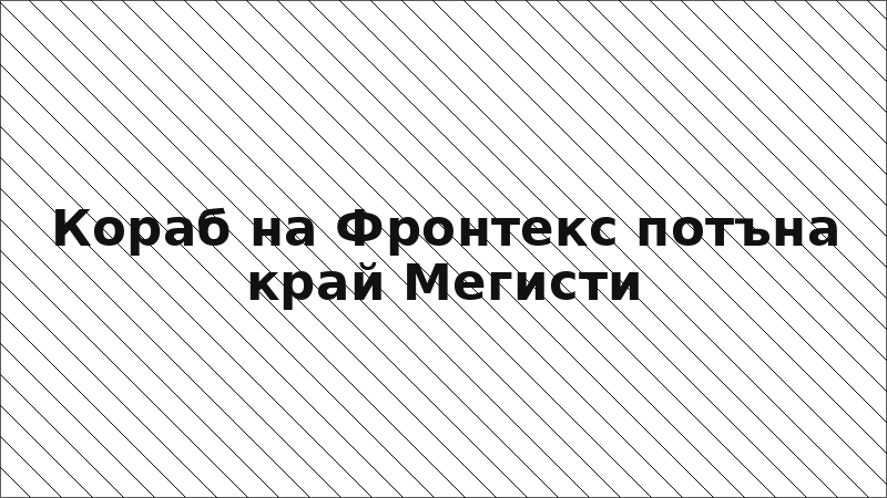 Кораб на Фронтекс потъна край Мегисти