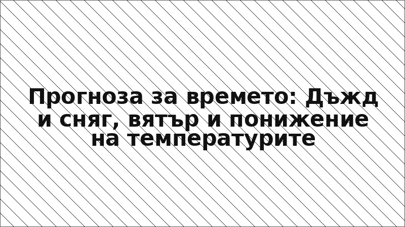 Прогноза за времето: Дъжд и сняг, вятър и понижение на температурите