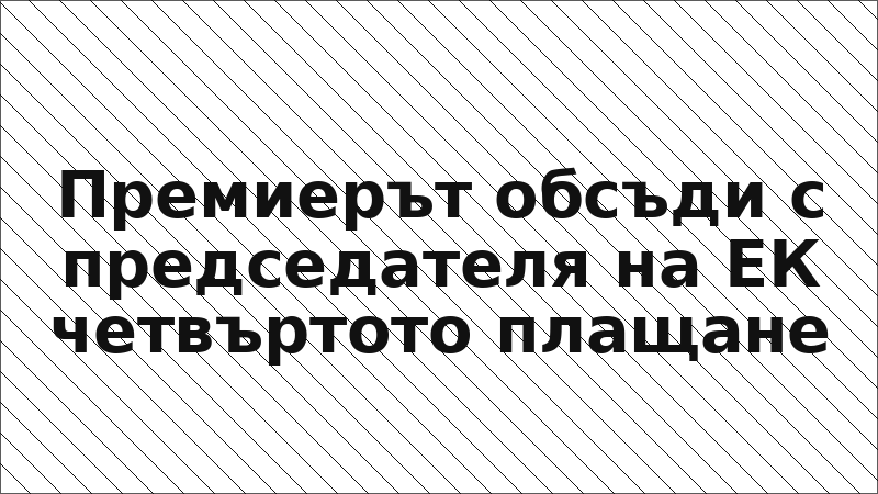 Премиерът обсъди с председателя на ЕК четвъртото плащане