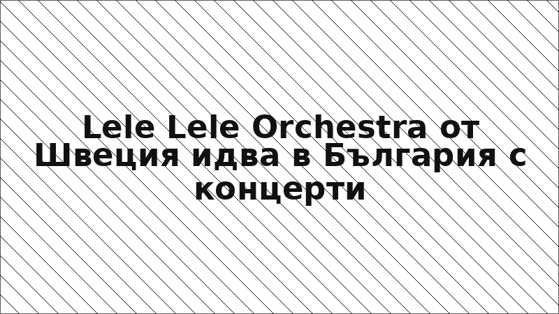 Lele Lele Orchestra от Швеция идва в България с концерти