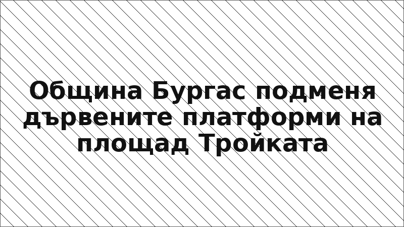 Община Бургас подменя дървените платформи на площад Тройката