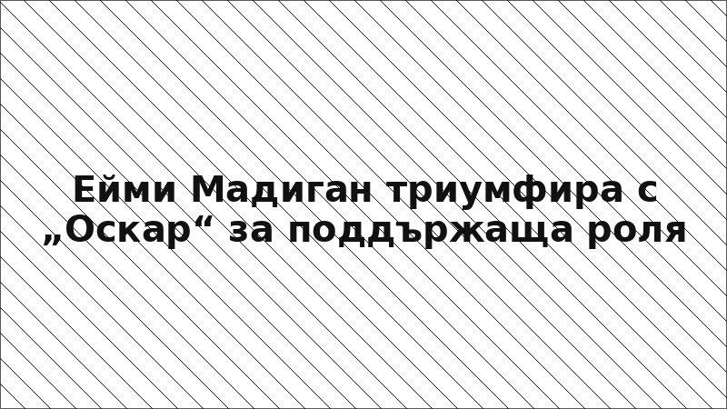 Ейми Мадиган триумфира с „Оскар“ за поддържаща роля