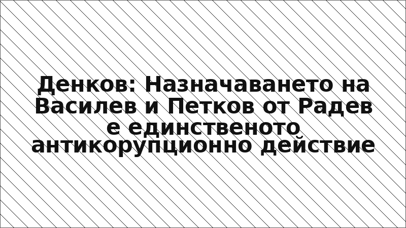 Денков: Назначаването на Василев и Петков от Радев е единственото антикорупционно действие