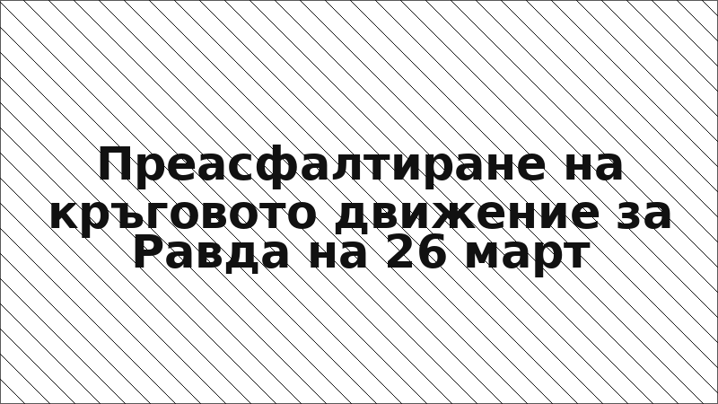 Преасфалтиране на кръговото движение за Равда на 26 март