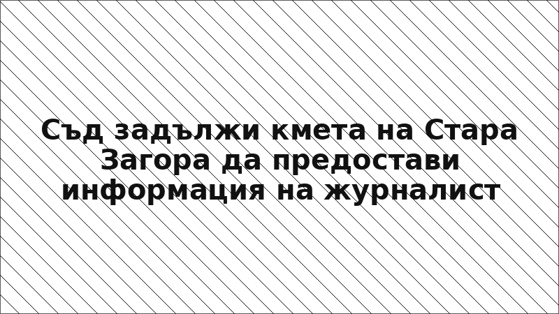 Съд задължи кмета на Стара Загора да предостави информация на журналист