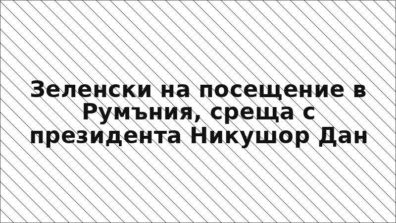 Зеленски на посещение в Румъния, среща с президента Никушор Дан