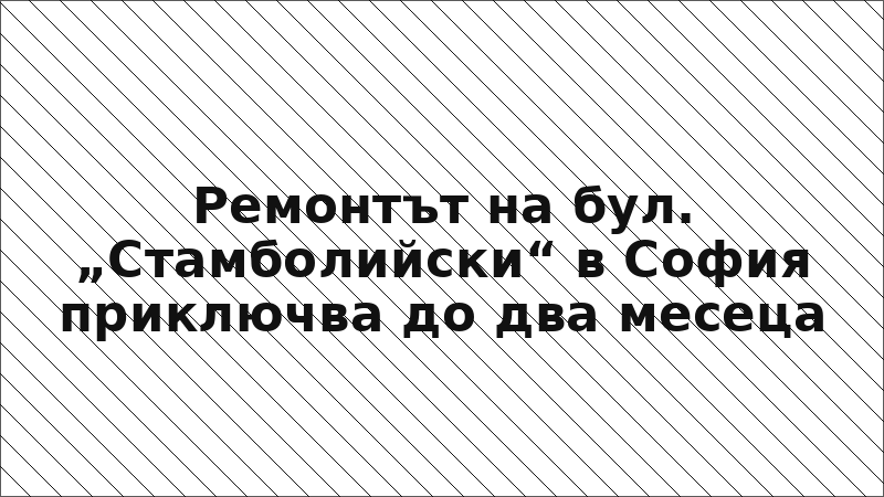 Ремонтът на бул. „Стамболийски“ в София приключва до два месеца