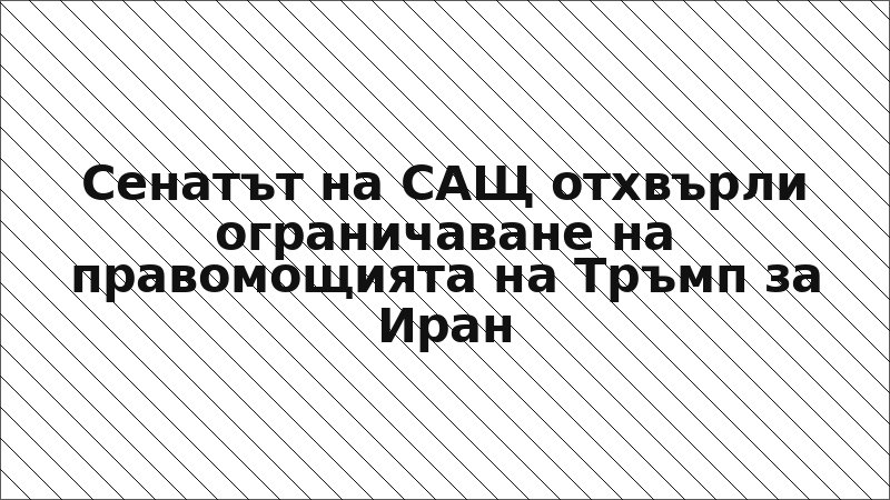 Сенатът на САЩ отхвърли ограничаване на правомощията на Тръмп за Иран