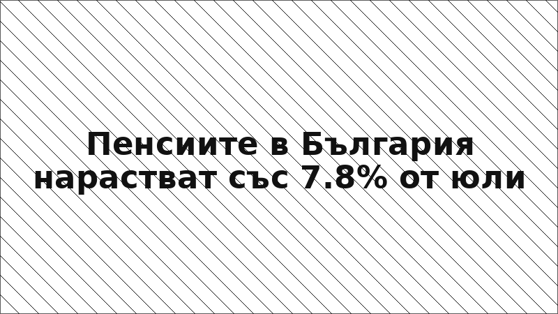 Пенсиите в България нарастват със 7.8% от юли